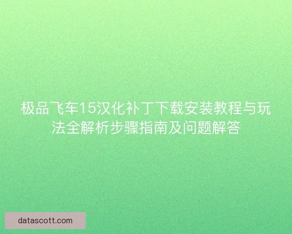 极品飞车15汉化补丁下载安装教程与玩法全解析步骤指南及问题解答