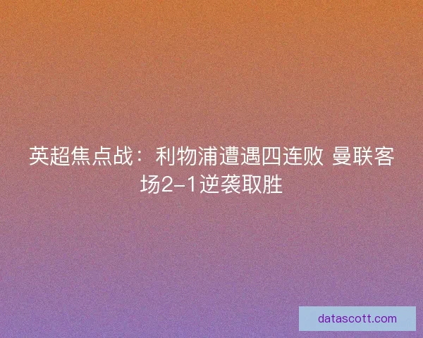 英超焦点战：利物浦遭遇四连败 曼联客场2-1逆袭取胜
