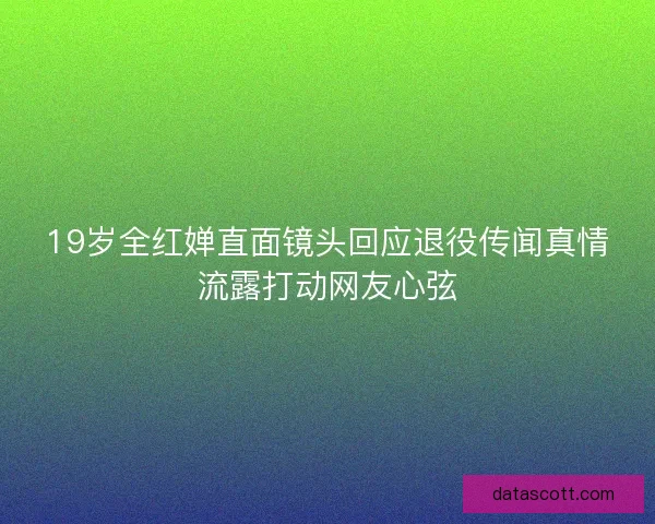 19岁全红婵直面镜头回应退役传闻真情流露打动网友心弦