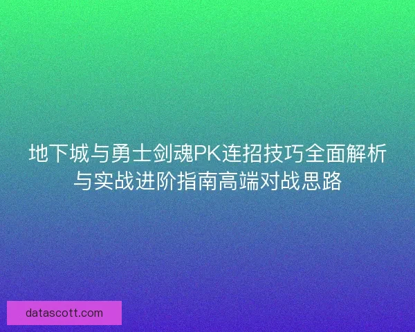 地下城与勇士剑魂PK连招技巧全面解析与实战进阶指南高端对战思路