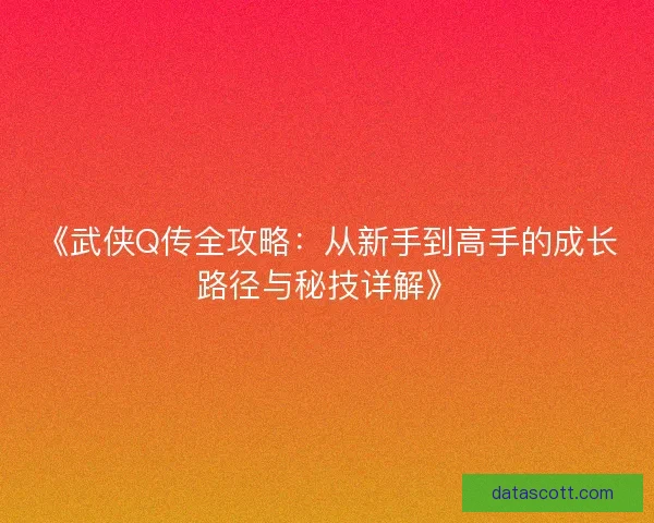 《武侠Q传全攻略：从新手到高手的成长路径与秘技详解》