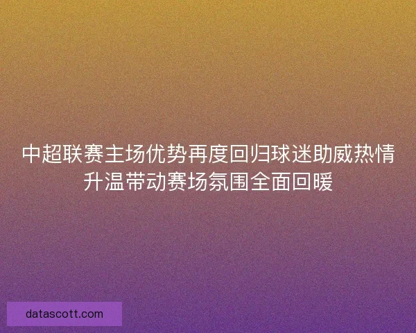 中超联赛主场优势再度回归球迷助威热情升温带动赛场氛围全面回暖