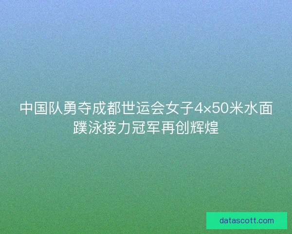 中国队勇夺成都世运会女子4×50米水面蹼泳接力冠军再创辉煌
