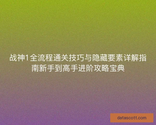 战神1全流程通关技巧与隐藏要素详解指南新手到高手进阶攻略宝典